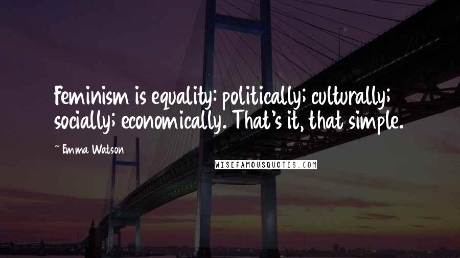 Emma Watson Quotes: Feminism is equality: politically; culturally; socially; economically. That's it, that simple.