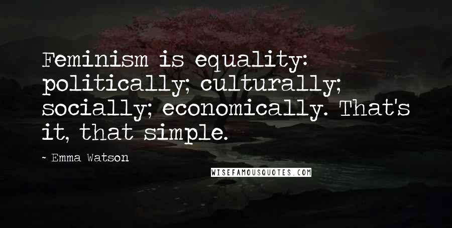 Emma Watson Quotes: Feminism is equality: politically; culturally; socially; economically. That's it, that simple.