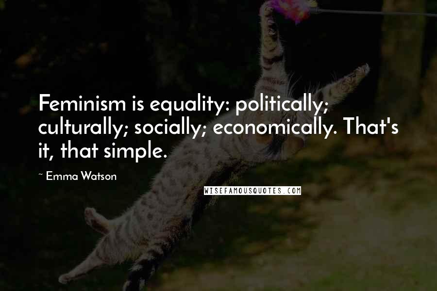 Emma Watson Quotes: Feminism is equality: politically; culturally; socially; economically. That's it, that simple.