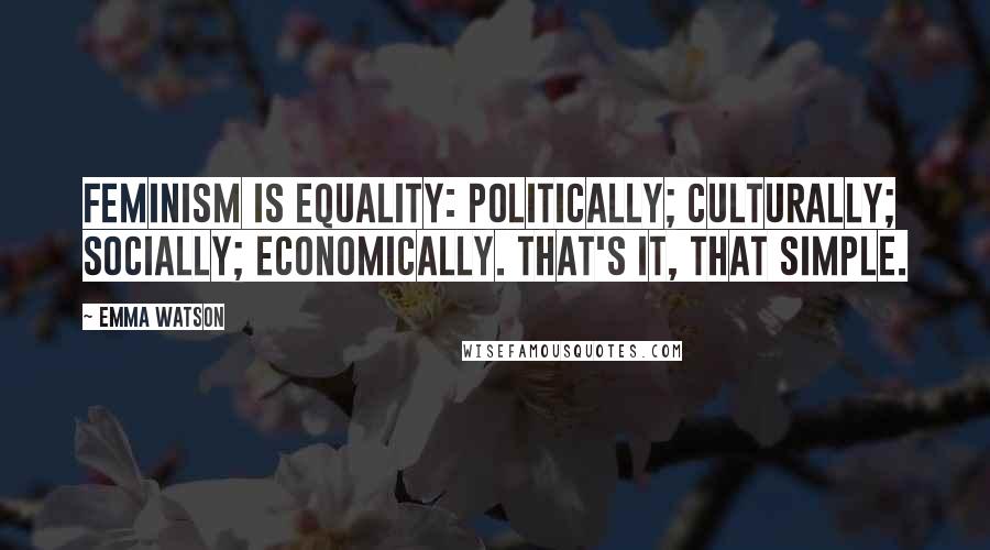 Emma Watson Quotes: Feminism is equality: politically; culturally; socially; economically. That's it, that simple.