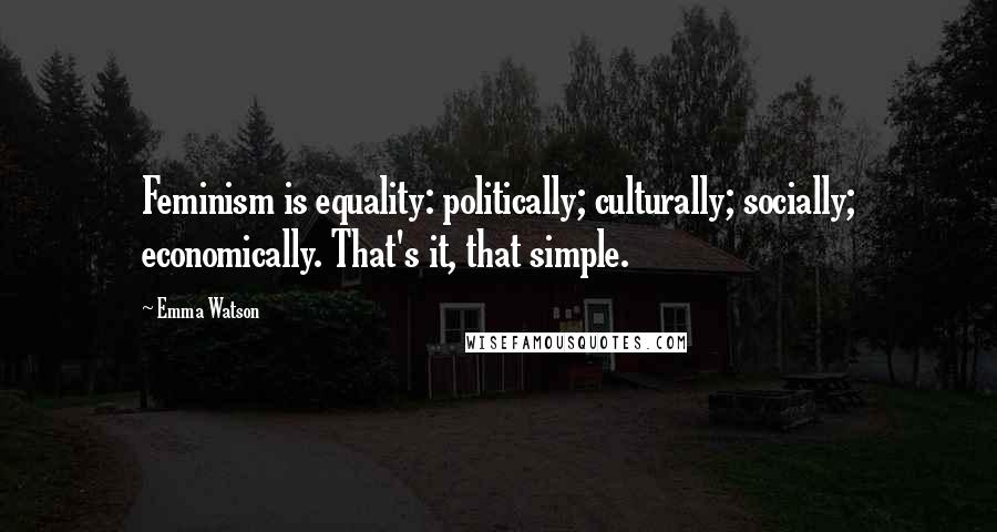 Emma Watson Quotes: Feminism is equality: politically; culturally; socially; economically. That's it, that simple.