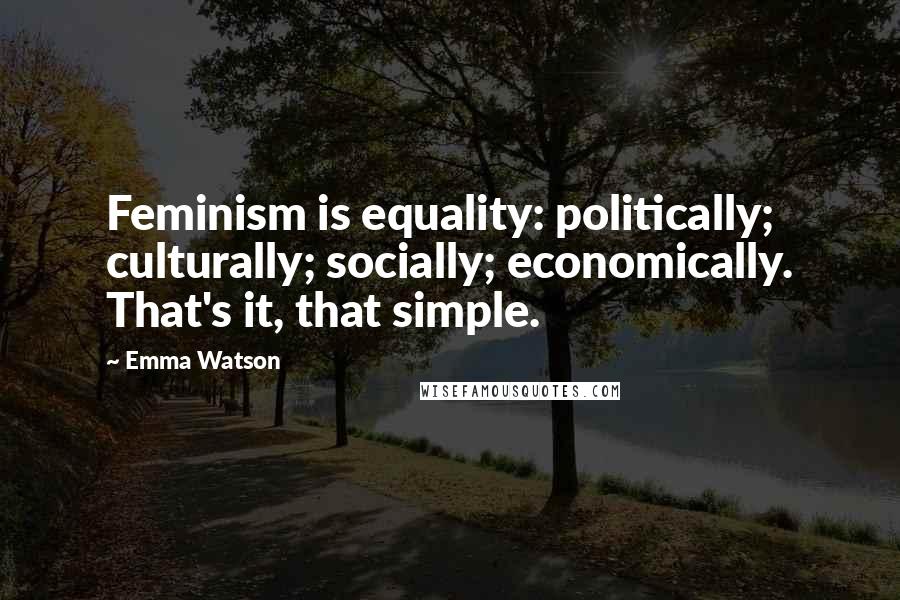 Emma Watson Quotes: Feminism is equality: politically; culturally; socially; economically. That's it, that simple.