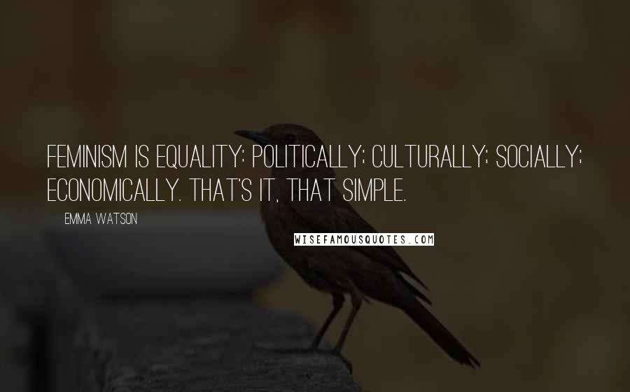 Emma Watson Quotes: Feminism is equality: politically; culturally; socially; economically. That's it, that simple.