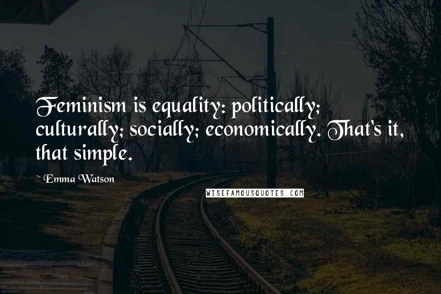 Emma Watson Quotes: Feminism is equality: politically; culturally; socially; economically. That's it, that simple.