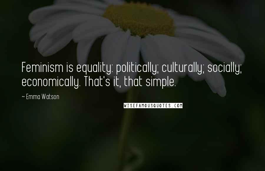 Emma Watson Quotes: Feminism is equality: politically; culturally; socially; economically. That's it, that simple.