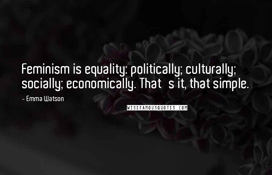 Emma Watson Quotes: Feminism is equality: politically; culturally; socially; economically. That's it, that simple.