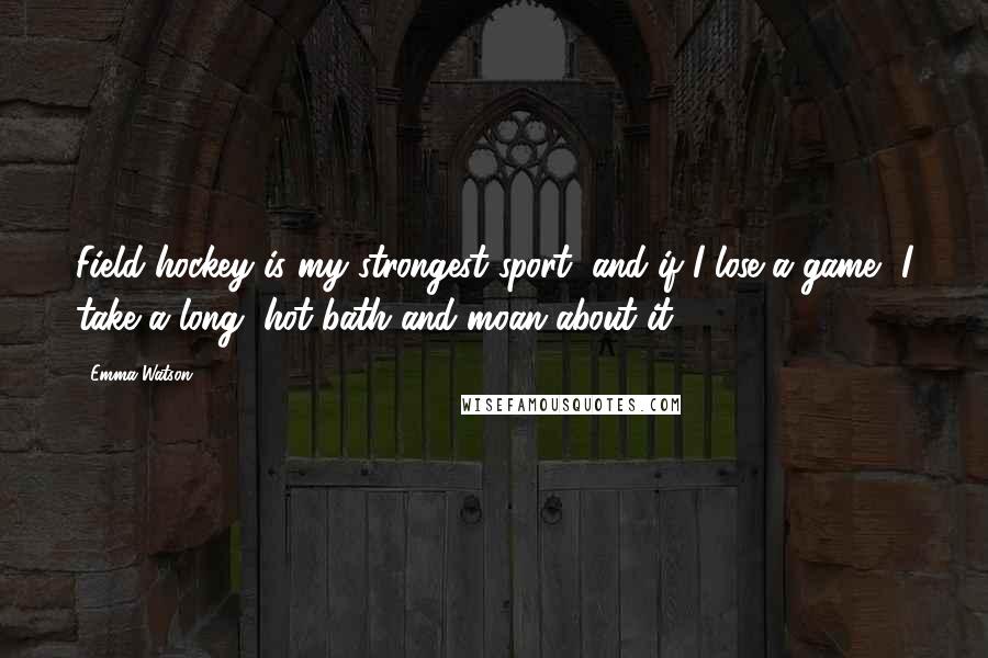 Emma Watson Quotes: Field hockey is my strongest sport, and if I lose a game, I take a long, hot bath and moan about it.