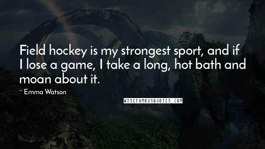 Emma Watson Quotes: Field hockey is my strongest sport, and if I lose a game, I take a long, hot bath and moan about it.