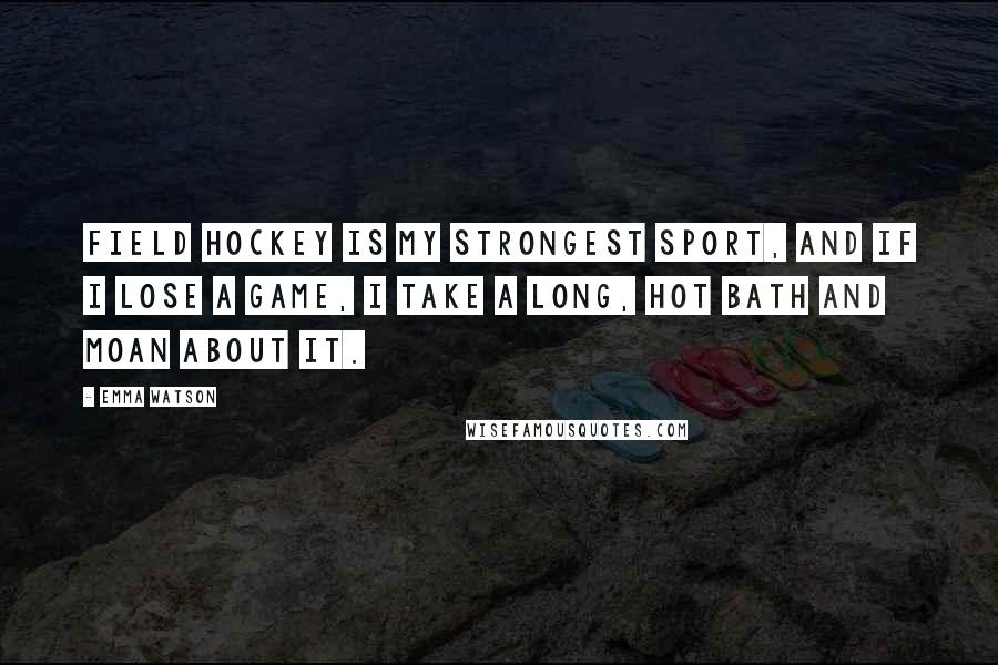 Emma Watson Quotes: Field hockey is my strongest sport, and if I lose a game, I take a long, hot bath and moan about it.