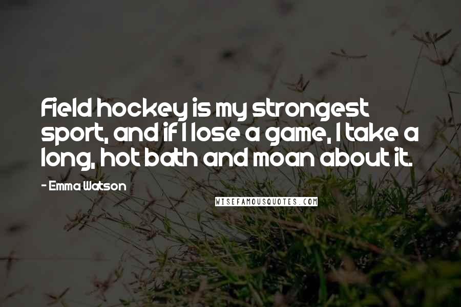 Emma Watson Quotes: Field hockey is my strongest sport, and if I lose a game, I take a long, hot bath and moan about it.