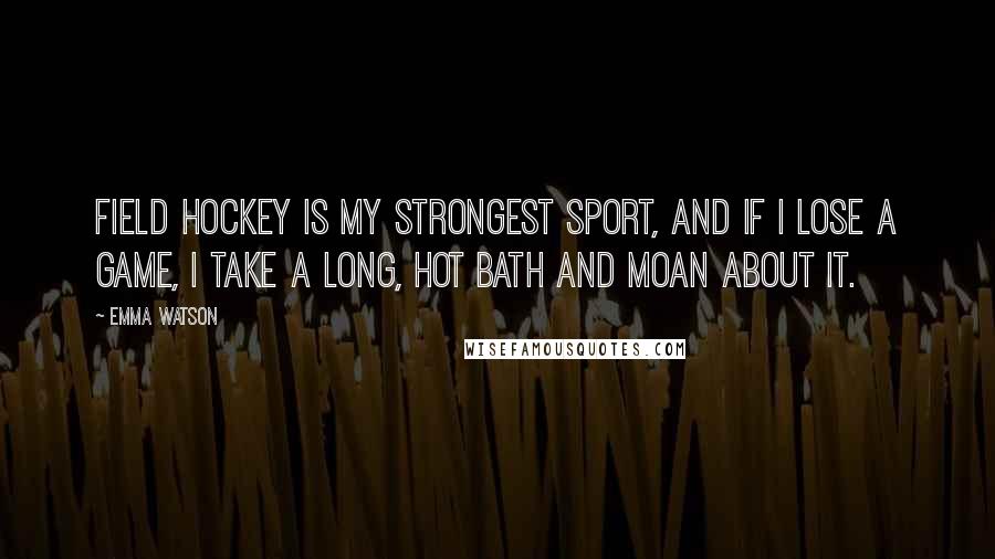 Emma Watson Quotes: Field hockey is my strongest sport, and if I lose a game, I take a long, hot bath and moan about it.