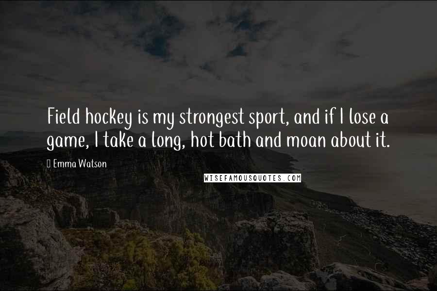 Emma Watson Quotes: Field hockey is my strongest sport, and if I lose a game, I take a long, hot bath and moan about it.