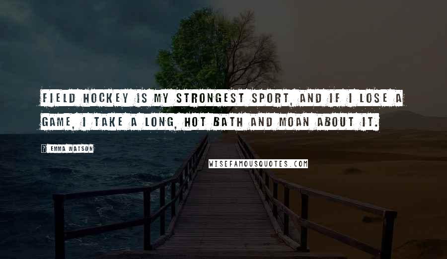 Emma Watson Quotes: Field hockey is my strongest sport, and if I lose a game, I take a long, hot bath and moan about it.