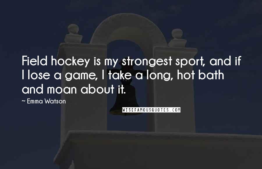 Emma Watson Quotes: Field hockey is my strongest sport, and if I lose a game, I take a long, hot bath and moan about it.