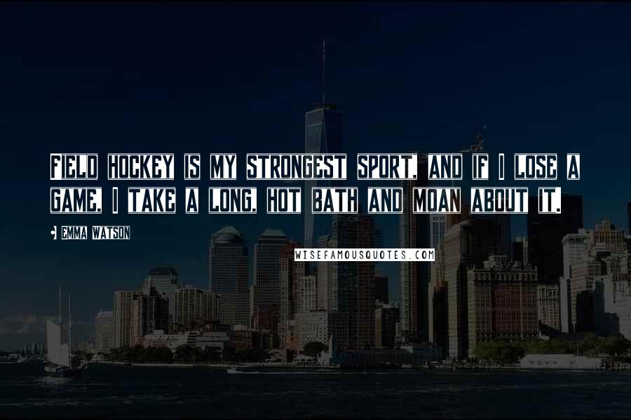 Emma Watson Quotes: Field hockey is my strongest sport, and if I lose a game, I take a long, hot bath and moan about it.