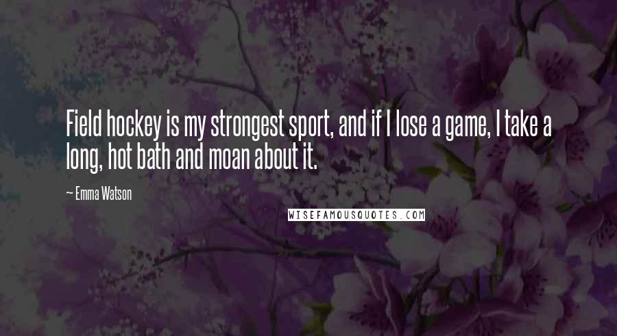 Emma Watson Quotes: Field hockey is my strongest sport, and if I lose a game, I take a long, hot bath and moan about it.