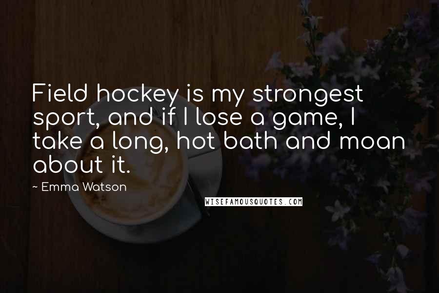 Emma Watson Quotes: Field hockey is my strongest sport, and if I lose a game, I take a long, hot bath and moan about it.