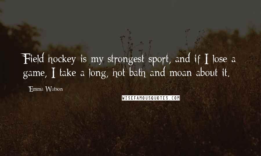 Emma Watson Quotes: Field hockey is my strongest sport, and if I lose a game, I take a long, hot bath and moan about it.