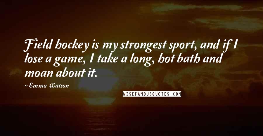Emma Watson Quotes: Field hockey is my strongest sport, and if I lose a game, I take a long, hot bath and moan about it.