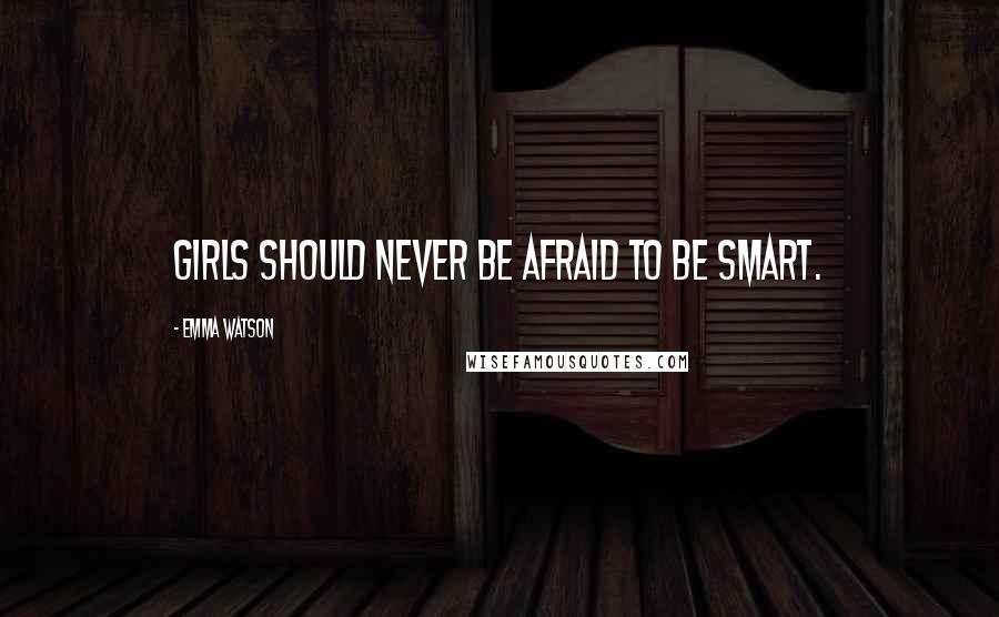 Emma Watson Quotes: Girls should never be afraid to be smart.