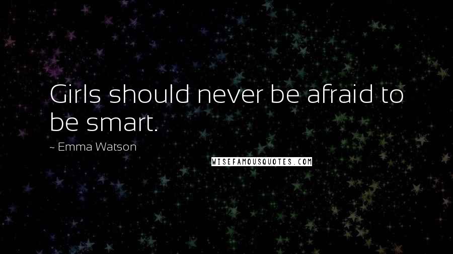 Emma Watson Quotes: Girls should never be afraid to be smart.