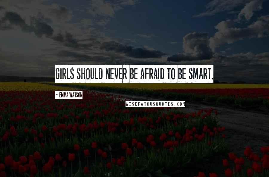 Emma Watson Quotes: Girls should never be afraid to be smart.