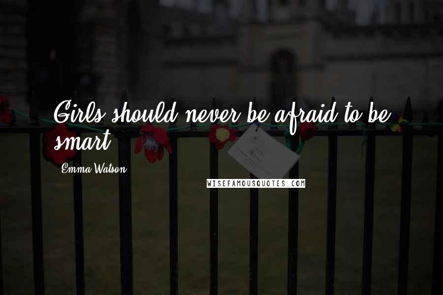 Emma Watson Quotes: Girls should never be afraid to be smart.