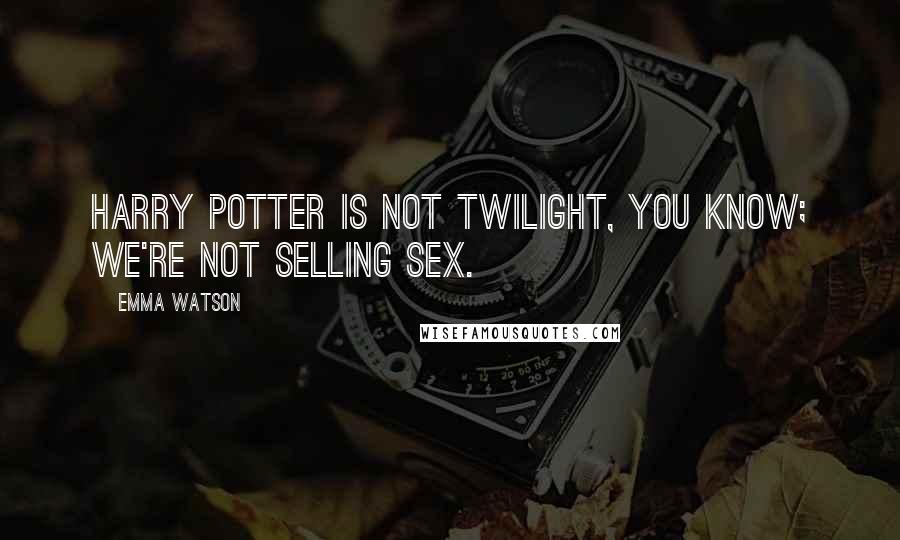 Emma Watson Quotes: Harry Potter is not twilight, you know; we're not selling sex.