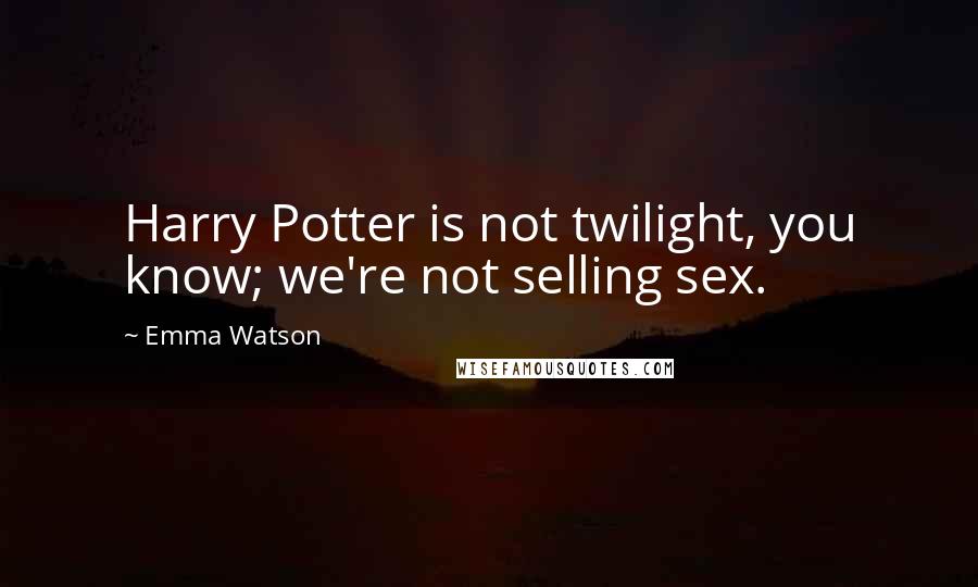 Emma Watson Quotes: Harry Potter is not twilight, you know; we're not selling sex.