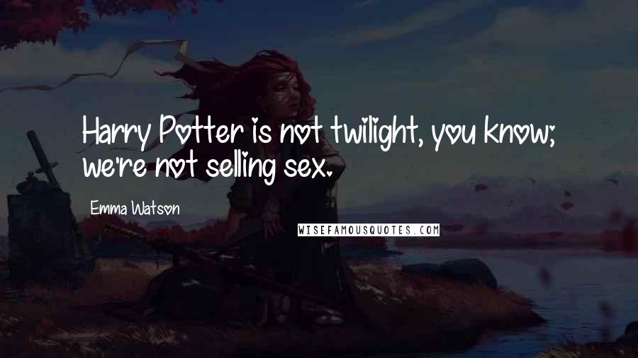 Emma Watson Quotes: Harry Potter is not twilight, you know; we're not selling sex.