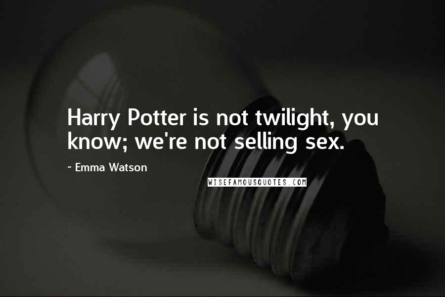 Emma Watson Quotes: Harry Potter is not twilight, you know; we're not selling sex.