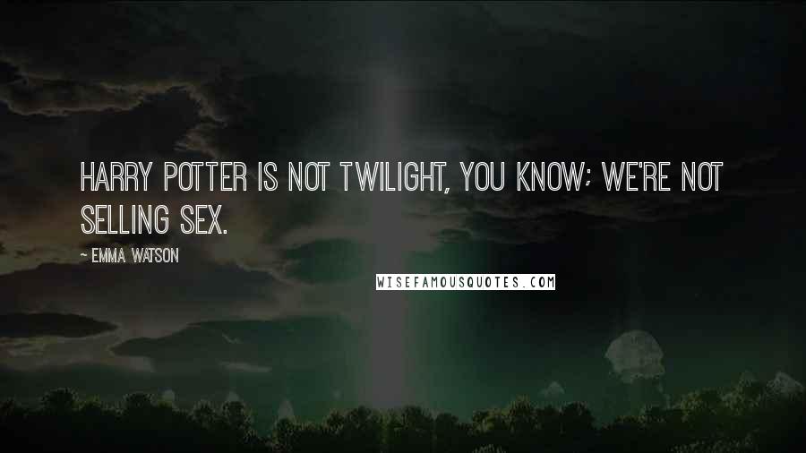 Emma Watson Quotes: Harry Potter is not twilight, you know; we're not selling sex.