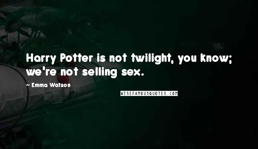 Emma Watson Quotes: Harry Potter is not twilight, you know; we're not selling sex.