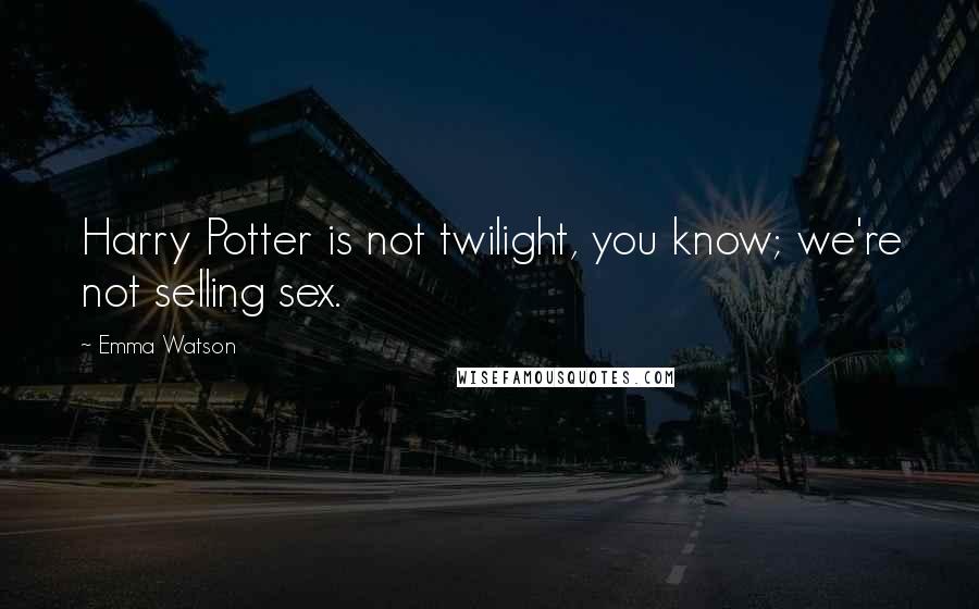 Emma Watson Quotes: Harry Potter is not twilight, you know; we're not selling sex.