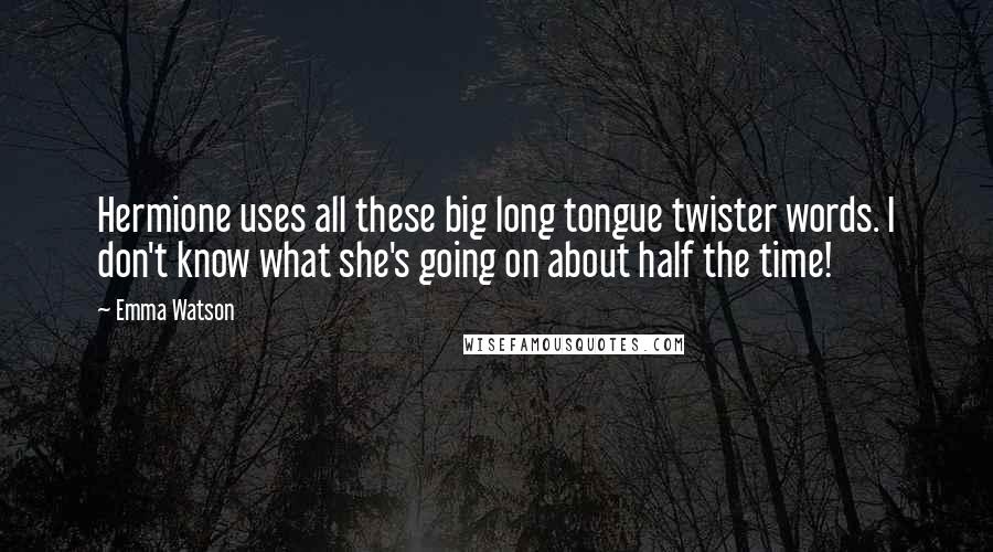 Emma Watson Quotes: Hermione uses all these big long tongue twister words. I don't know what she's going on about half the time!