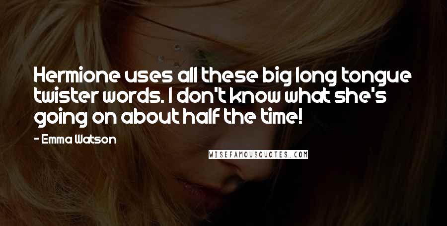 Emma Watson Quotes: Hermione uses all these big long tongue twister words. I don't know what she's going on about half the time!