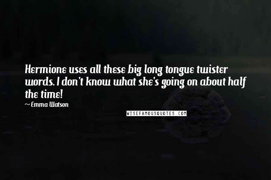 Emma Watson Quotes: Hermione uses all these big long tongue twister words. I don't know what she's going on about half the time!