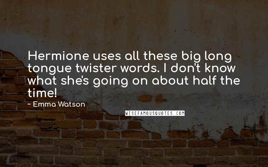 Emma Watson Quotes: Hermione uses all these big long tongue twister words. I don't know what she's going on about half the time!