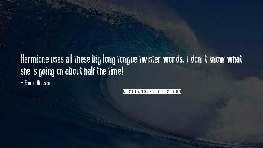 Emma Watson Quotes: Hermione uses all these big long tongue twister words. I don't know what she's going on about half the time!