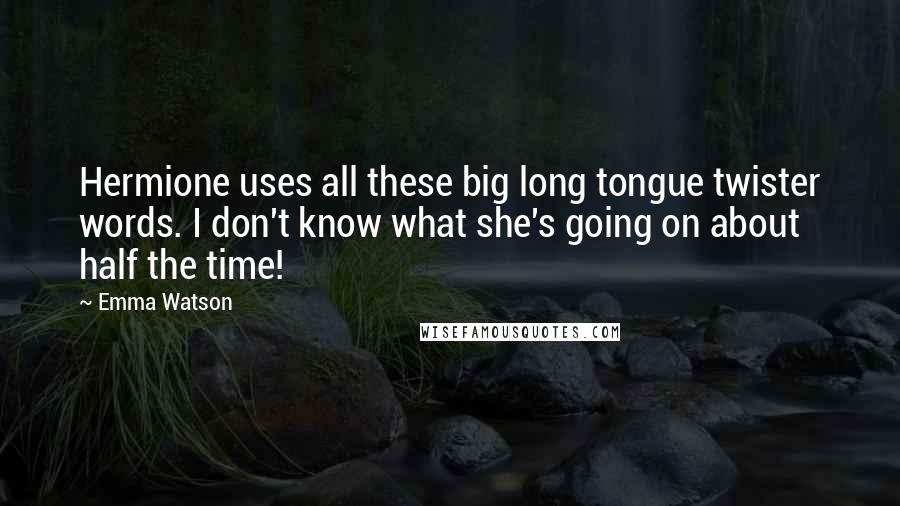 Emma Watson Quotes: Hermione uses all these big long tongue twister words. I don't know what she's going on about half the time!