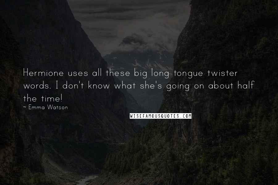 Emma Watson Quotes: Hermione uses all these big long tongue twister words. I don't know what she's going on about half the time!