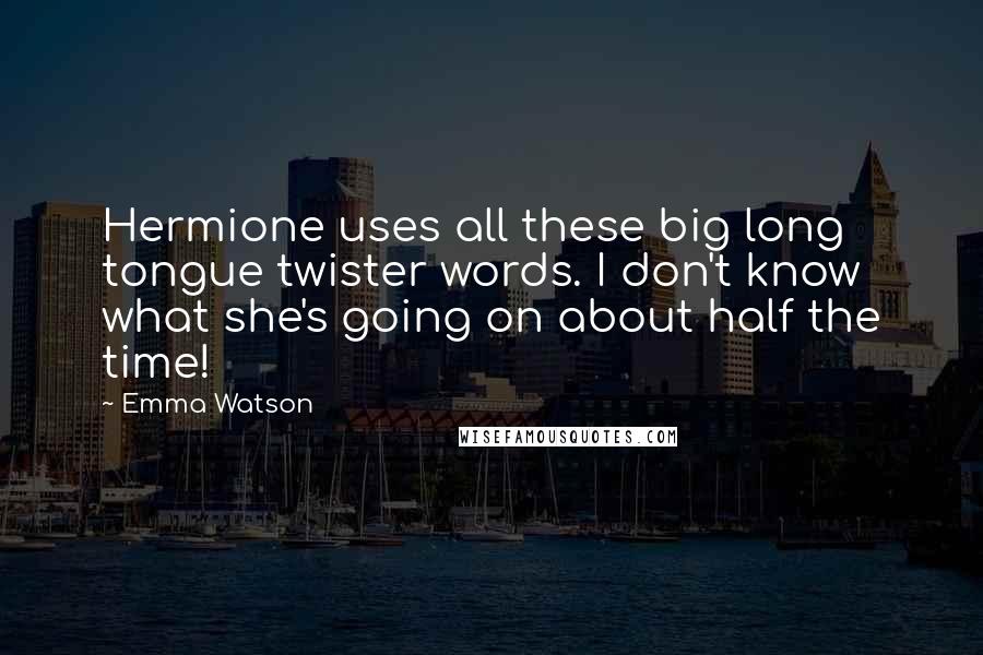 Emma Watson Quotes: Hermione uses all these big long tongue twister words. I don't know what she's going on about half the time!