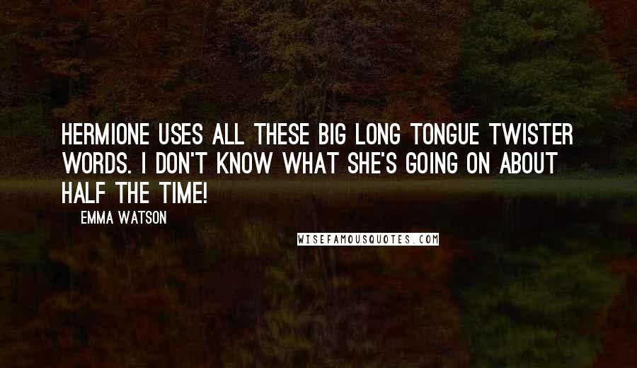 Emma Watson Quotes: Hermione uses all these big long tongue twister words. I don't know what she's going on about half the time!