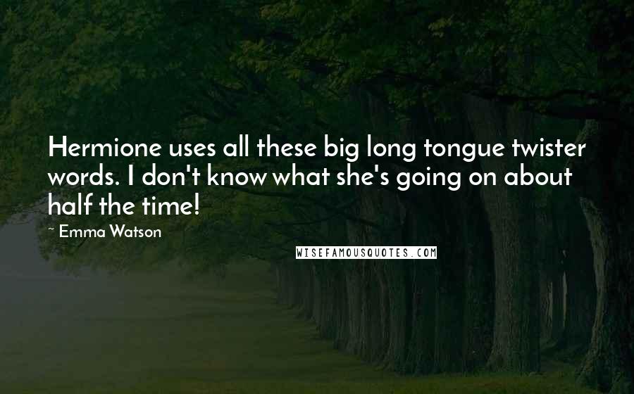 Emma Watson Quotes: Hermione uses all these big long tongue twister words. I don't know what she's going on about half the time!