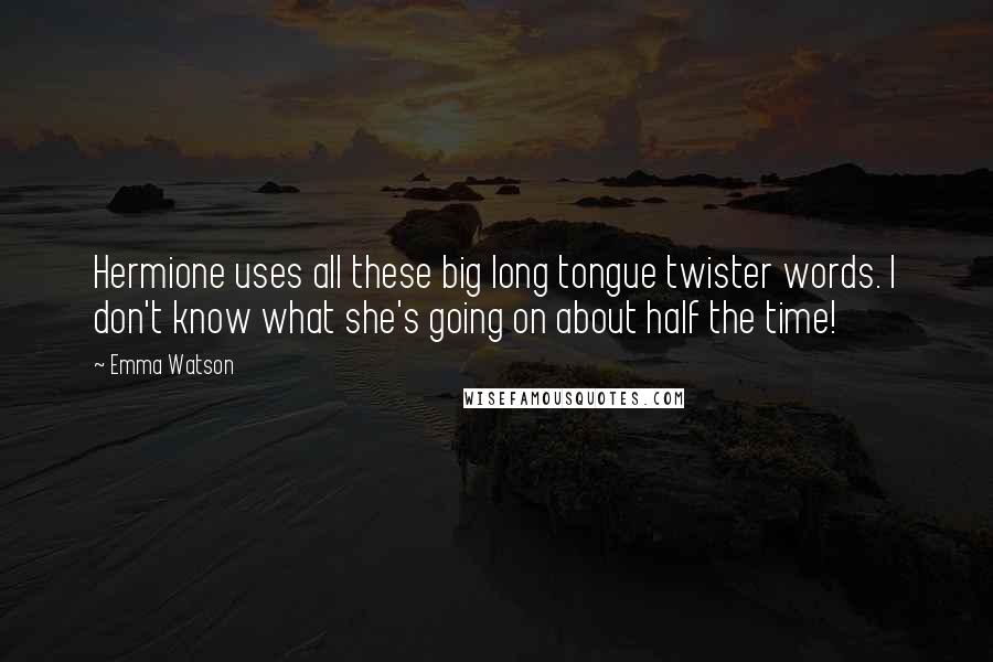 Emma Watson Quotes: Hermione uses all these big long tongue twister words. I don't know what she's going on about half the time!