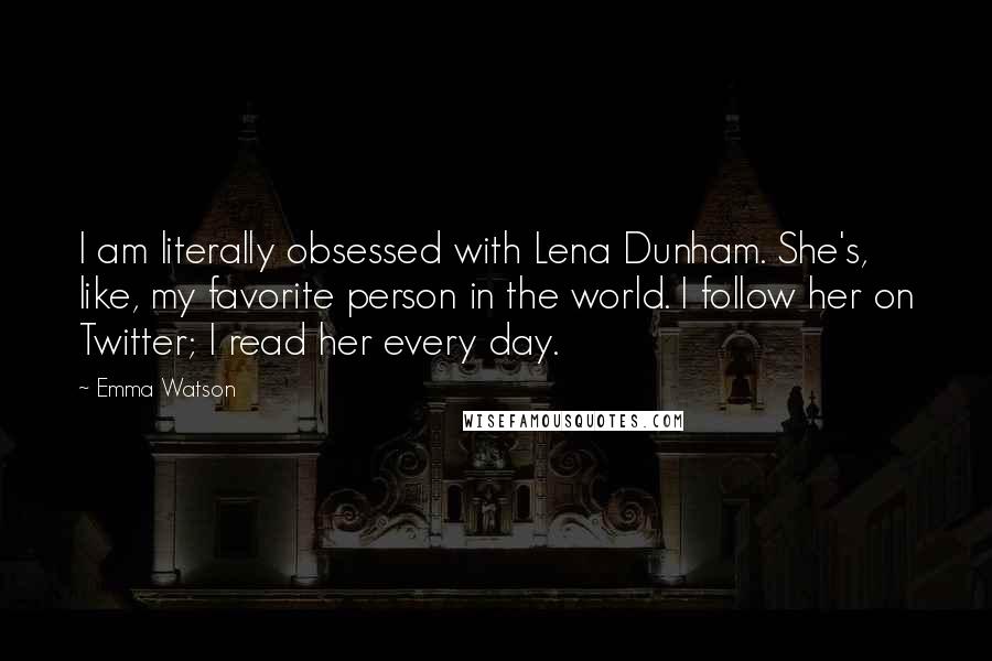 Emma Watson Quotes: I am literally obsessed with Lena Dunham. She's, like, my favorite person in the world. I follow her on Twitter; I read her every day.