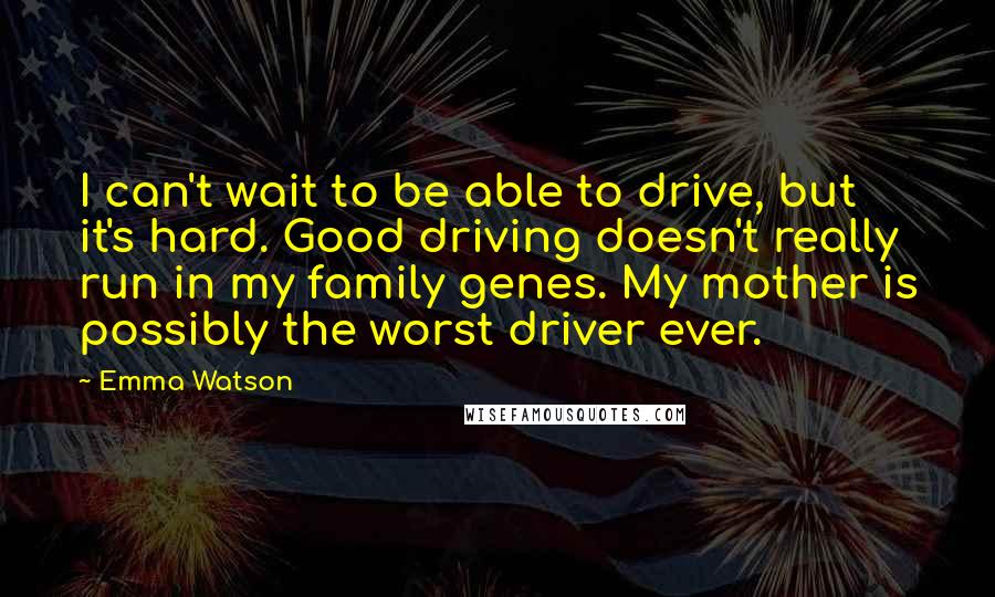 Emma Watson Quotes: I can't wait to be able to drive, but it's hard. Good driving doesn't really run in my family genes. My mother is possibly the worst driver ever.