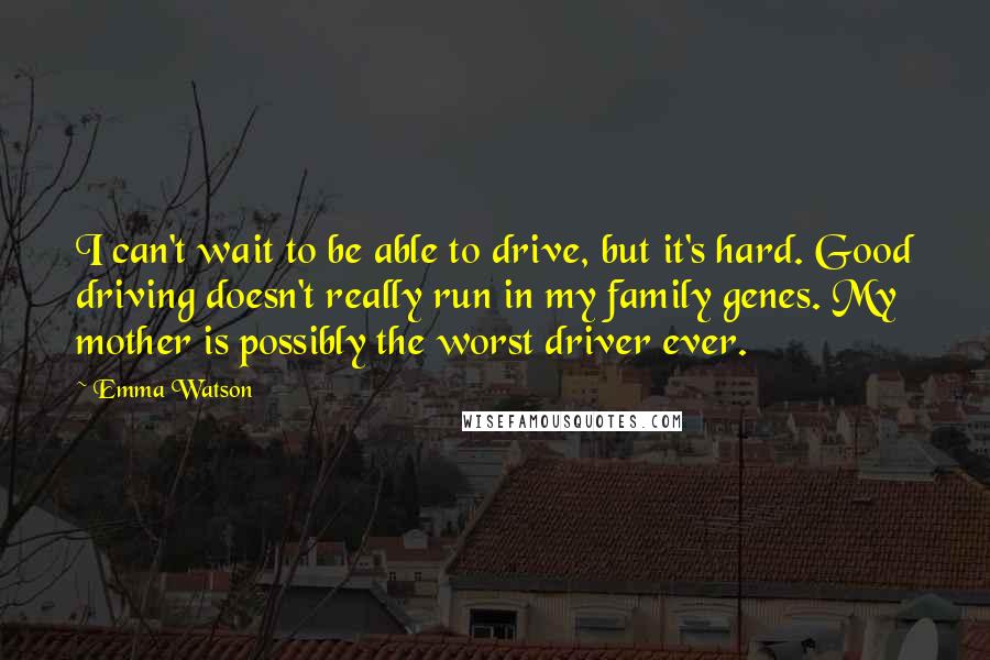 Emma Watson Quotes: I can't wait to be able to drive, but it's hard. Good driving doesn't really run in my family genes. My mother is possibly the worst driver ever.