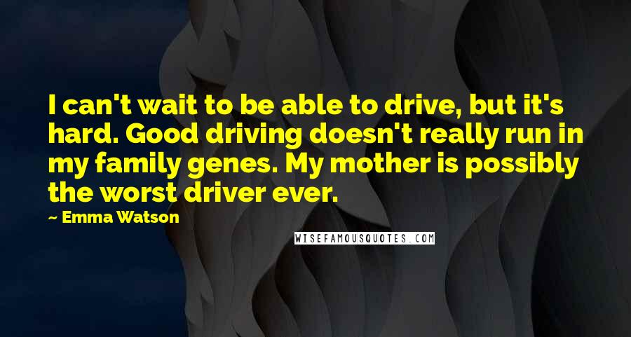 Emma Watson Quotes: I can't wait to be able to drive, but it's hard. Good driving doesn't really run in my family genes. My mother is possibly the worst driver ever.