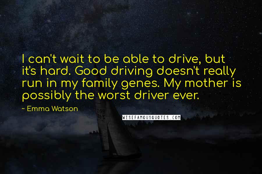 Emma Watson Quotes: I can't wait to be able to drive, but it's hard. Good driving doesn't really run in my family genes. My mother is possibly the worst driver ever.